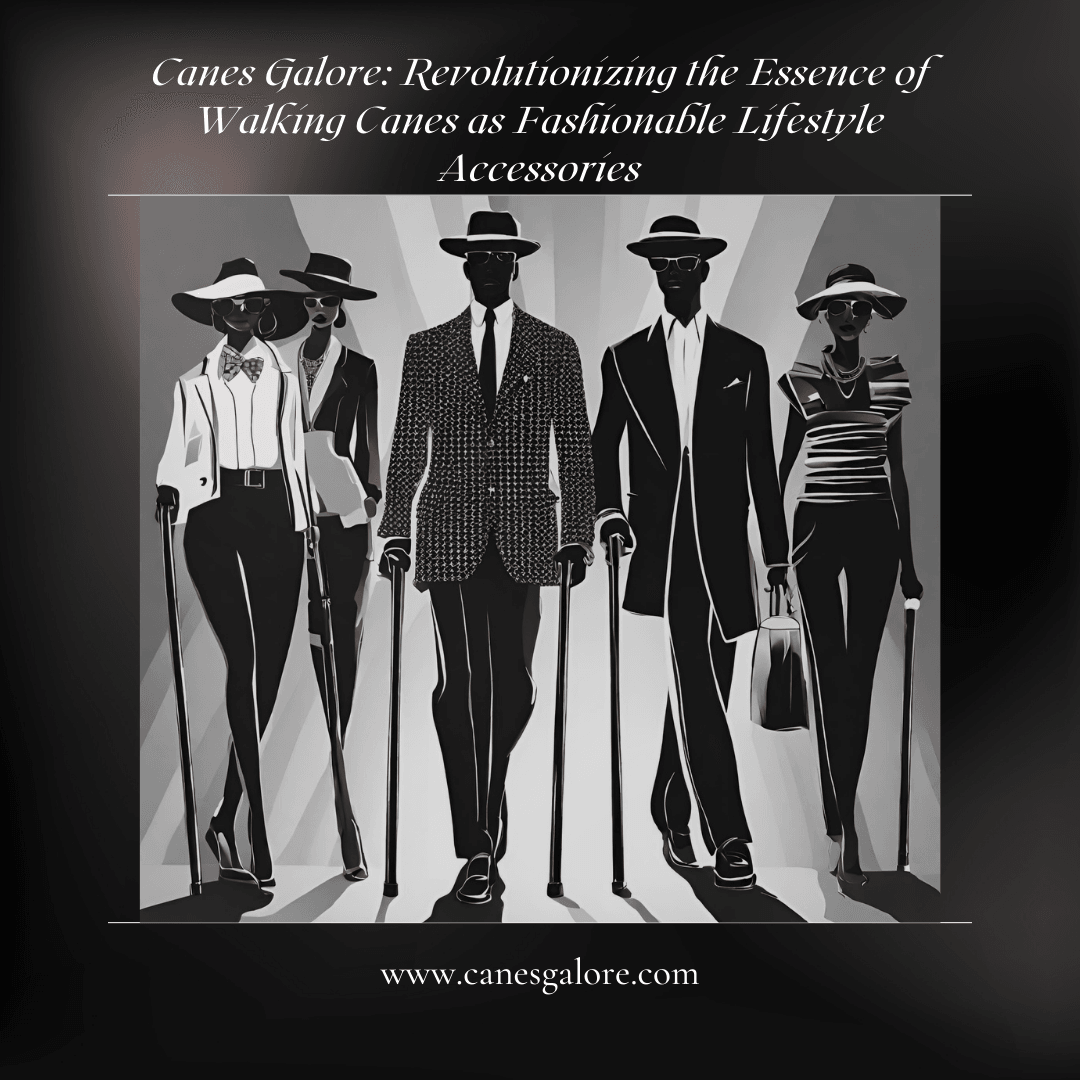 Canes Galore: Revolutionizing the Essence of Walking Canes as Fashionable Lifestyle Accessories - Canes Galore